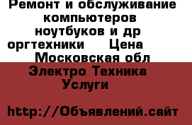 Ремонт и обслуживание компьютеров, ноутбуков и др.  оргтехники.  › Цена ­ 200 - Московская обл. Электро-Техника » Услуги   